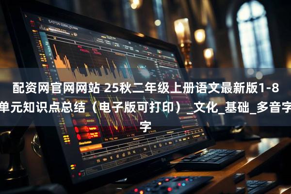 配资网官网网站 25秋二年级上册语文最新版1-8单元知识点总结（电子版可打印）_文化_基础_多音字