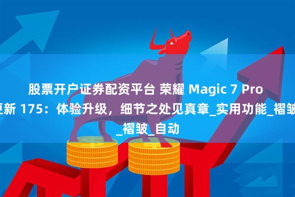 股票开户证券配资平台 荣耀 Magic 7 Pro 系统更新 175：体验升级，细节之处见真章_实用功能_褶皱_自动