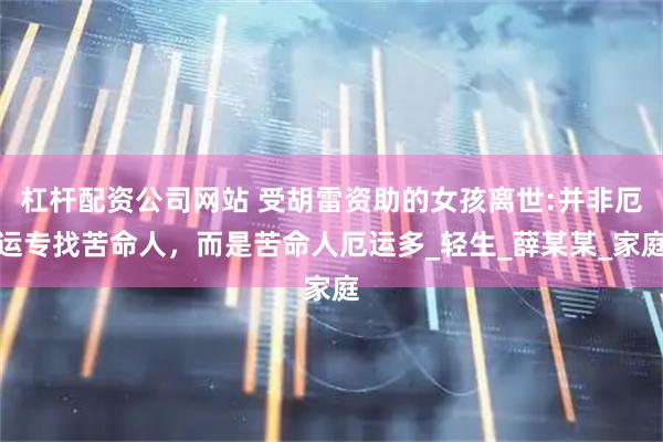 杠杆配资公司网站 受胡雷资助的女孩离世:并非厄运专找苦命人，而是苦命人厄运多_轻生_薛某某_家庭