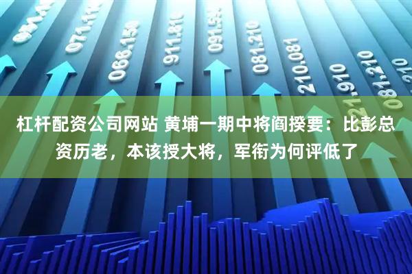 杠杆配资公司网站 黄埔一期中将阎揆要:比彭总资历老,本该授大将,军衔为何评低了