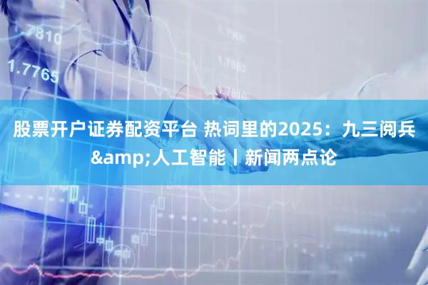 股票开户证券配资平台 热词里的2025:九三阅兵&人工智能丨新闻两点论